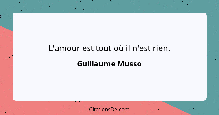 L'amour est tout où il n'est rien.... - Guillaume Musso