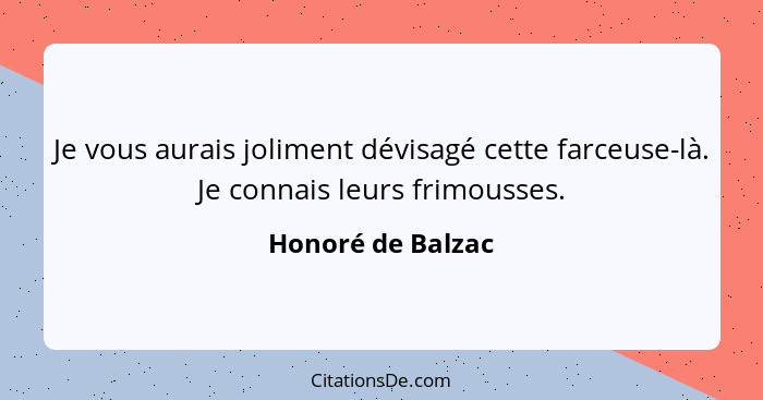 Je vous aurais joliment dévisagé cette farceuse-là. Je connais leurs frimousses.... - Honoré de Balzac