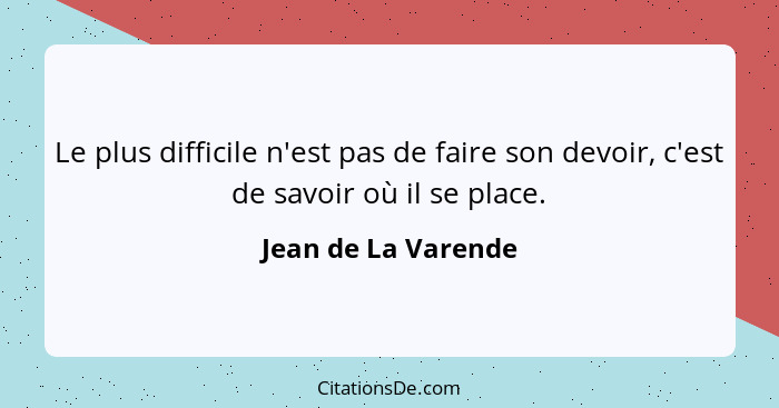 Le plus difficile n'est pas de faire son devoir, c'est de savoir où il se place.... - Jean de La Varende