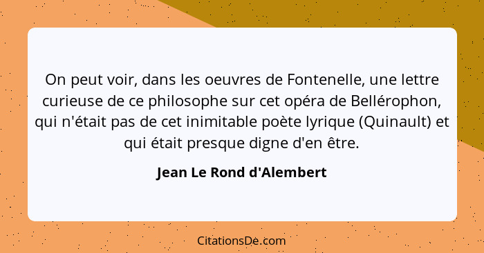 On peut voir, dans les oeuvres de Fontenelle, une lettre curieuse de ce philosophe sur cet opéra de Bellérophon, qui n'é... - Jean Le Rond d'Alembert