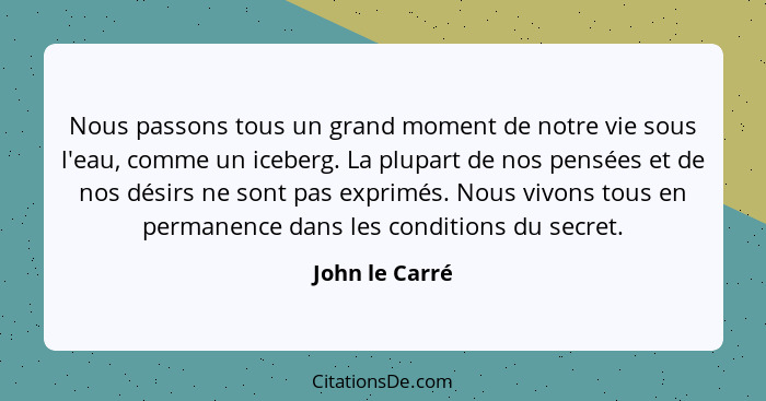 Nous passons tous un grand moment de notre vie sous l'eau, comme un iceberg. La plupart de nos pensées et de nos désirs ne sont pas ex... - John le Carré