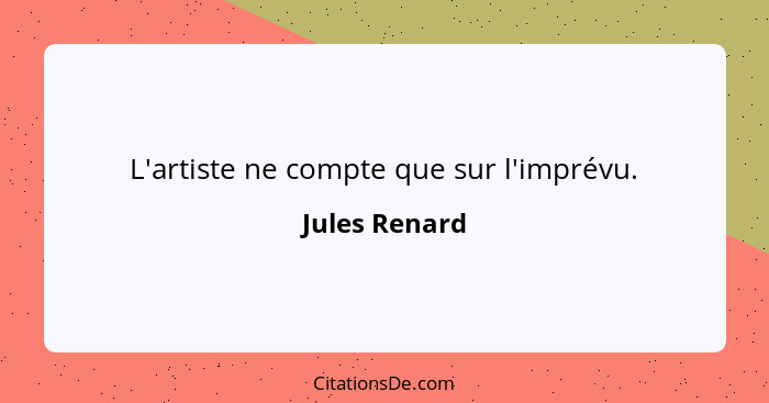 L'artiste ne compte que sur l'imprévu.... - Jules Renard