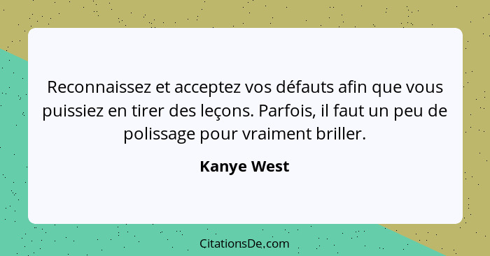 Reconnaissez et acceptez vos défauts afin que vous puissiez en tirer des leçons. Parfois, il faut un peu de polissage pour vraiment brill... - Kanye West