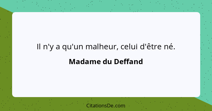 Il n'y a qu'un malheur, celui d'être né.... - Madame du Deffand