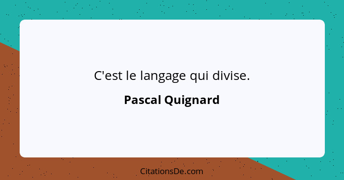 C'est le langage qui divise.... - Pascal Quignard