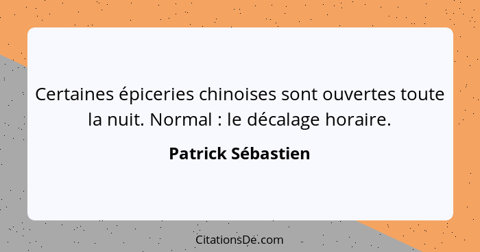 Certaines épiceries chinoises sont ouvertes toute la nuit. Normal : le décalage horaire.... - Patrick Sébastien