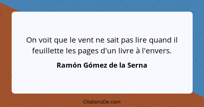 On voit que le vent ne sait pas lire quand il feuillette les pages d'un livre à l'envers.... - Ramón Gómez de la Serna