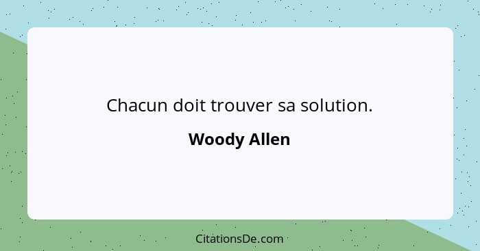 Chacun doit trouver sa solution.... - Woody Allen