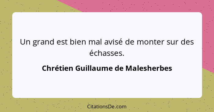 Un grand est bien mal avisé de monter sur des échasses.... - Chrétien Guillaume de Malesherbes