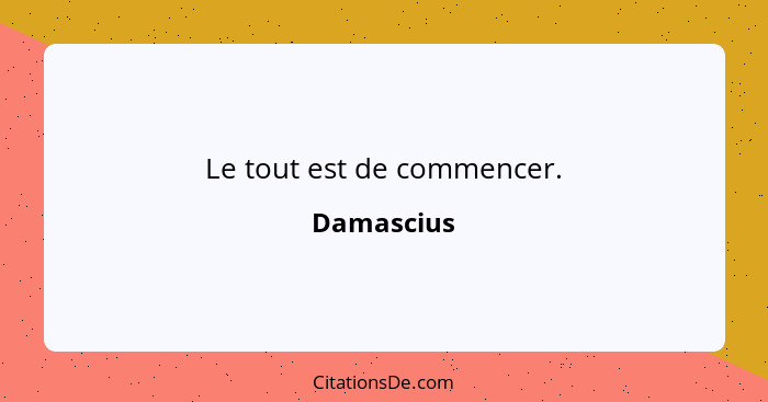 Le tout est de commencer.... - Damascius