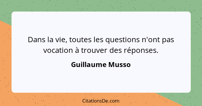 Dans la vie, toutes les questions n'ont pas vocation à trouver des réponses.... - Guillaume Musso