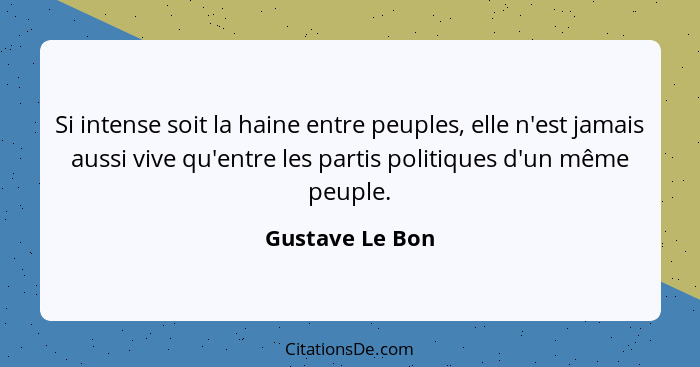 Si intense soit la haine entre peuples, elle n'est jamais aussi vive qu'entre les partis politiques d'un même peuple.... - Gustave Le Bon
