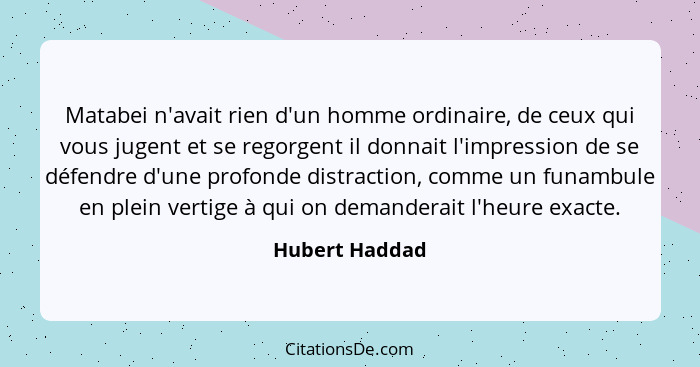 Matabei n'avait rien d'un homme ordinaire, de ceux qui vous jugent et se regorgent il donnait l'impression de se défendre d'une profon... - Hubert Haddad