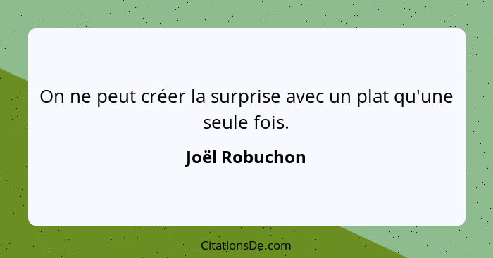 On ne peut créer la surprise avec un plat qu'une seule fois.... - Joël Robuchon