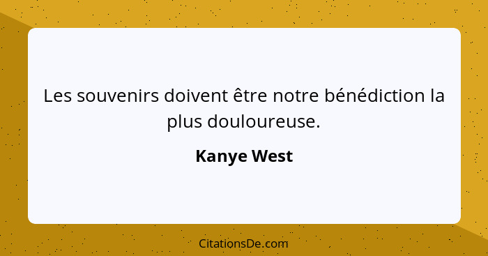 Les souvenirs doivent être notre bénédiction la plus douloureuse.... - Kanye West