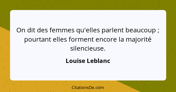 On dit des femmes qu'elles parlent beaucoup ; pourtant elles forment encore la majorité silencieuse.... - Louise Leblanc