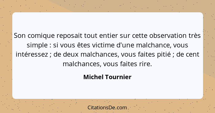 Son comique reposait tout entier sur cette observation très simple : si vous êtes victime d'une malchance, vous intéressez ... - Michel Tournier