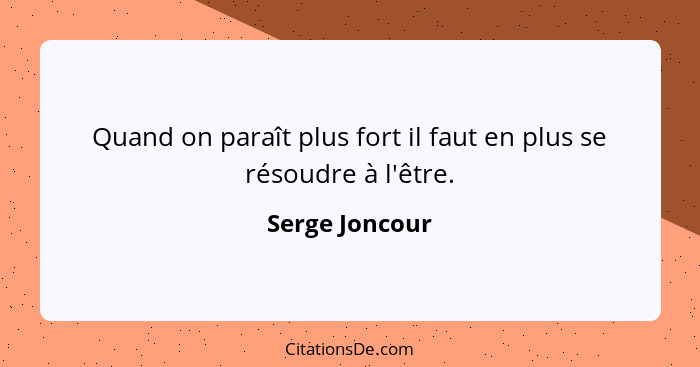 Quand on paraît plus fort il faut en plus se résoudre à l'être.... - Serge Joncour