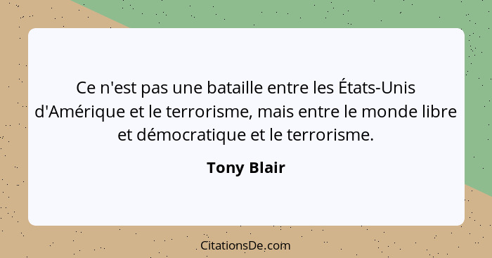Ce n'est pas une bataille entre les États-Unis d'Amérique et le terrorisme, mais entre le monde libre et démocratique et le terrorisme.... - Tony Blair