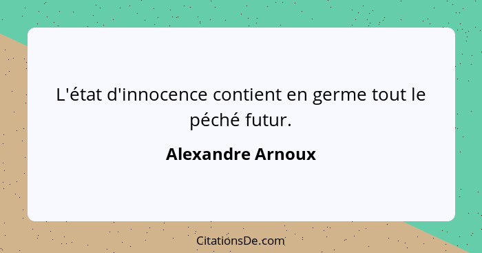 L'état d'innocence contient en germe tout le péché futur.... - Alexandre Arnoux