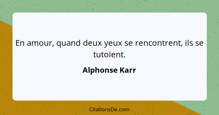 En amour, quand deux yeux se rencontrent, ils se tutoient.... - Alphonse Karr