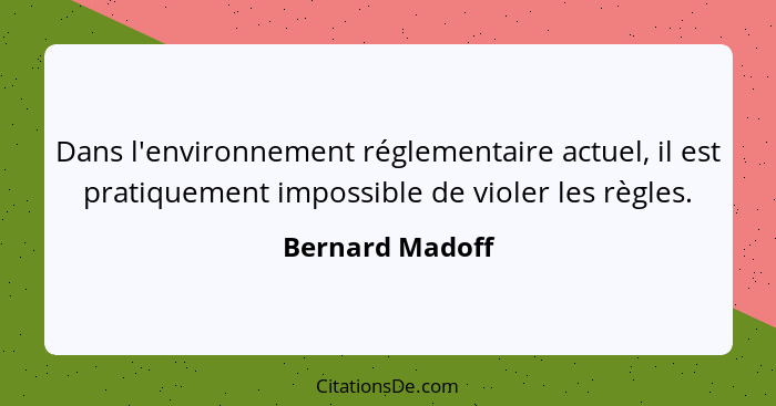 Dans l'environnement réglementaire actuel, il est pratiquement impossible de violer les règles.... - Bernard Madoff