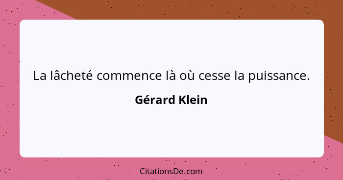 La lâcheté commence là où cesse la puissance.... - Gérard Klein