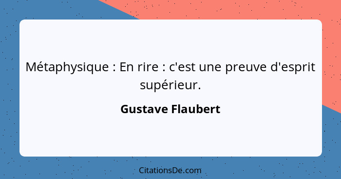 Métaphysique : En rire : c'est une preuve d'esprit supérieur.... - Gustave Flaubert