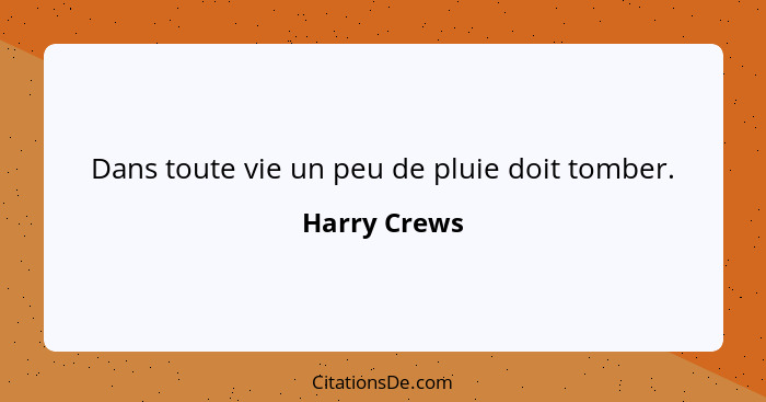 Dans toute vie un peu de pluie doit tomber.... - Harry Crews