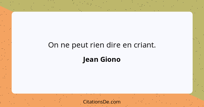 On ne peut rien dire en criant.... - Jean Giono