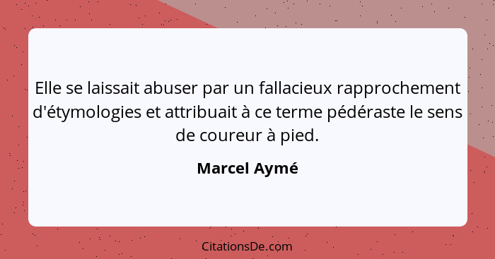 Elle se laissait abuser par un fallacieux rapprochement d'étymologies et attribuait à ce terme pédéraste le sens de coureur à pied.... - Marcel Aymé