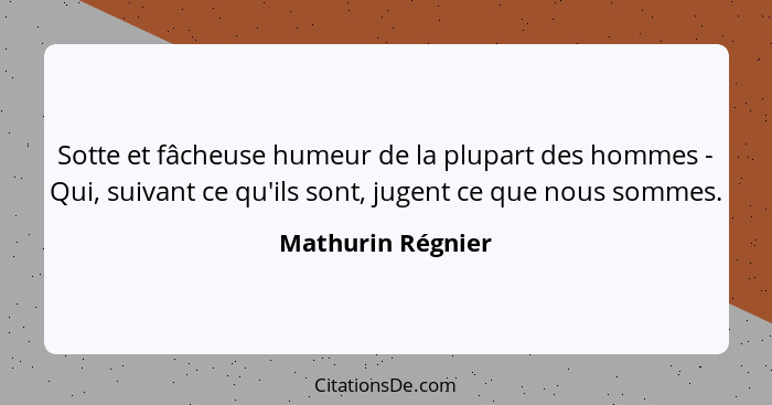 Sotte et fâcheuse humeur de la plupart des hommes - Qui, suivant ce qu'ils sont, jugent ce que nous sommes.... - Mathurin Régnier