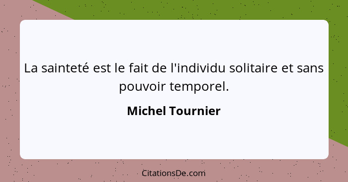 La sainteté est le fait de l'individu solitaire et sans pouvoir temporel.... - Michel Tournier