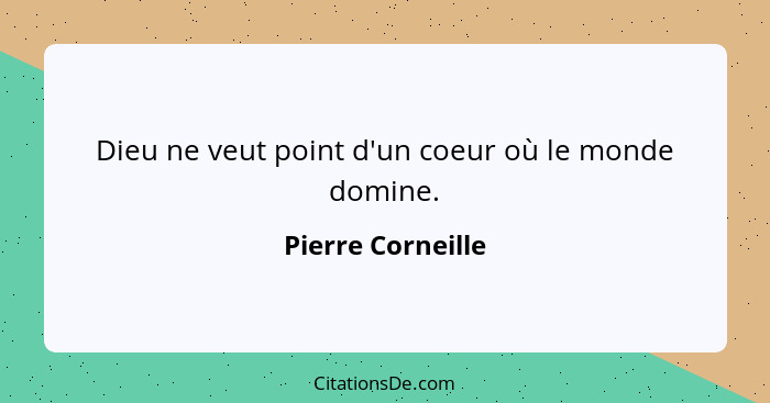 Dieu ne veut point d'un coeur où le monde domine.... - Pierre Corneille