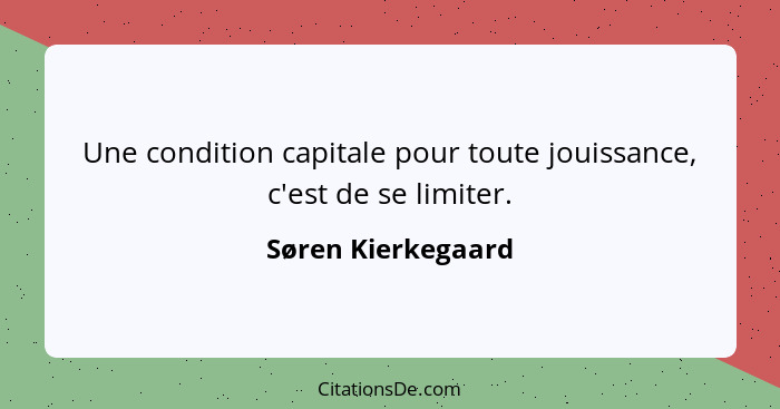 Une condition capitale pour toute jouissance, c'est de se limiter.... - Søren Kierkegaard