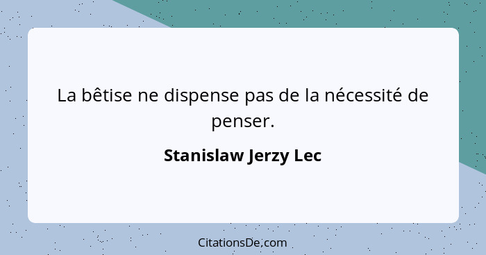 La bêtise ne dispense pas de la nécessité de penser.... - Stanislaw Jerzy Lec
