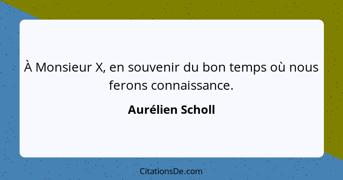 À Monsieur X, en souvenir du bon temps où nous ferons connaissance.... - Aurélien Scholl