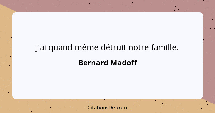 J'ai quand même détruit notre famille.... - Bernard Madoff