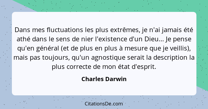 Dans mes fluctuations les plus extrêmes, je n'ai jamais été athé dans le sens de nier l'existence d'un Dieu... Je pense qu'en général... - Charles Darwin