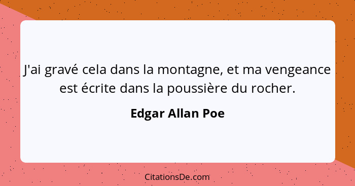 J'ai gravé cela dans la montagne, et ma vengeance est écrite dans la poussière du rocher.... - Edgar Allan Poe