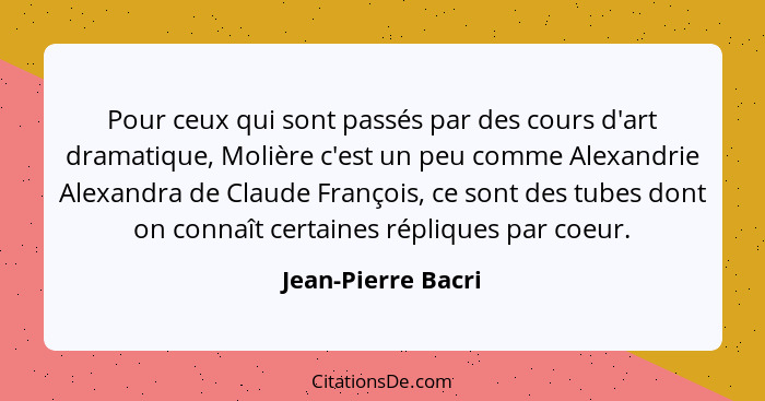 Pour ceux qui sont passés par des cours d'art dramatique, Molière c'est un peu comme Alexandrie Alexandra de Claude François, ce s... - Jean-Pierre Bacri