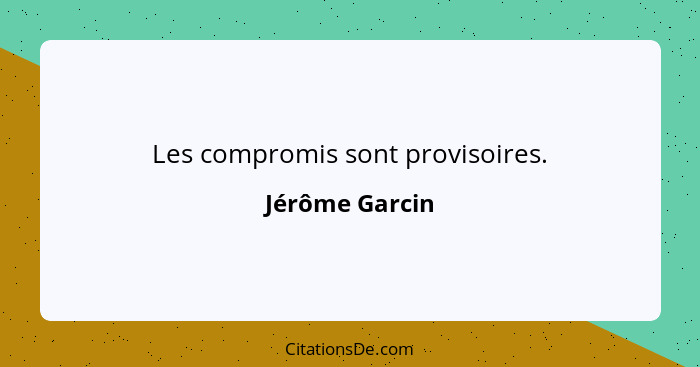 Les compromis sont provisoires.... - Jérôme Garcin