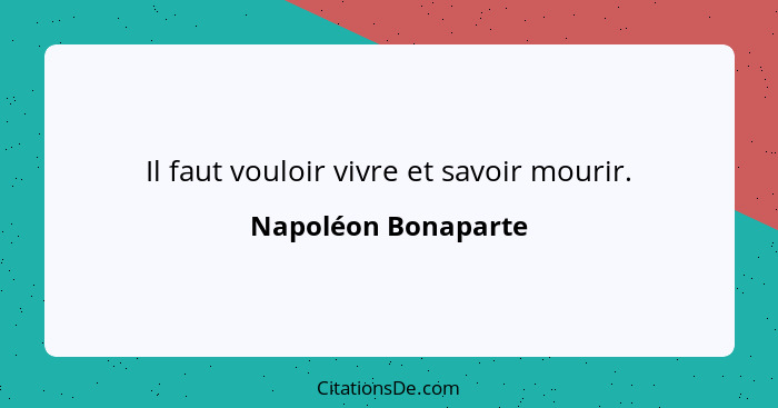 Il faut vouloir vivre et savoir mourir.... - Napoléon Bonaparte