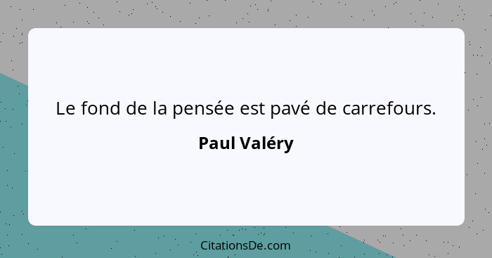 Le fond de la pensée est pavé de carrefours.... - Paul Valéry