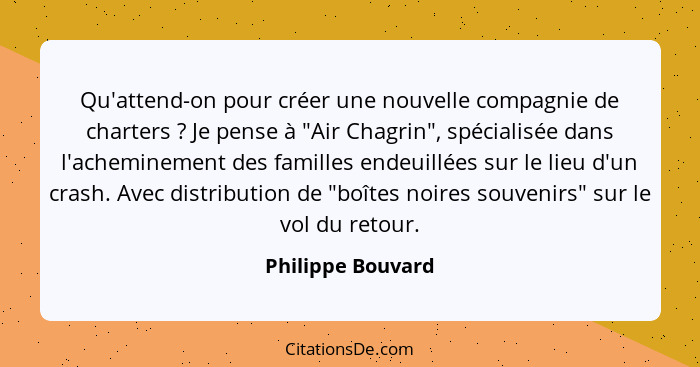 Qu'attend-on pour créer une nouvelle compagnie de charters ? Je pense à "Air Chagrin", spécialisée dans l'acheminement des fam... - Philippe Bouvard