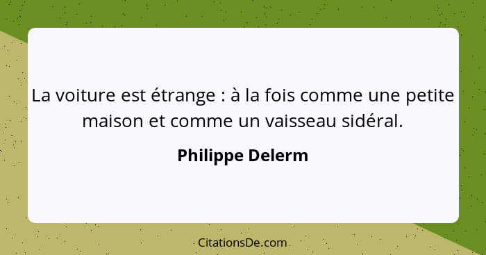 La voiture est étrange : à la fois comme une petite maison et comme un vaisseau sidéral.... - Philippe Delerm