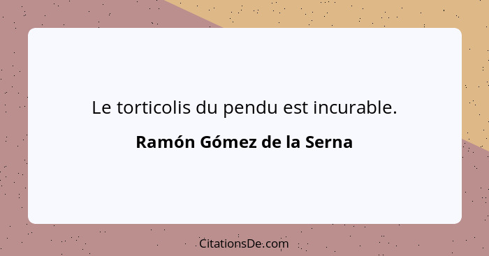 Le torticolis du pendu est incurable.... - Ramón Gómez de la Serna