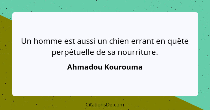 Un homme est aussi un chien errant en quête perpétuelle de sa nourriture.... - Ahmadou Kourouma