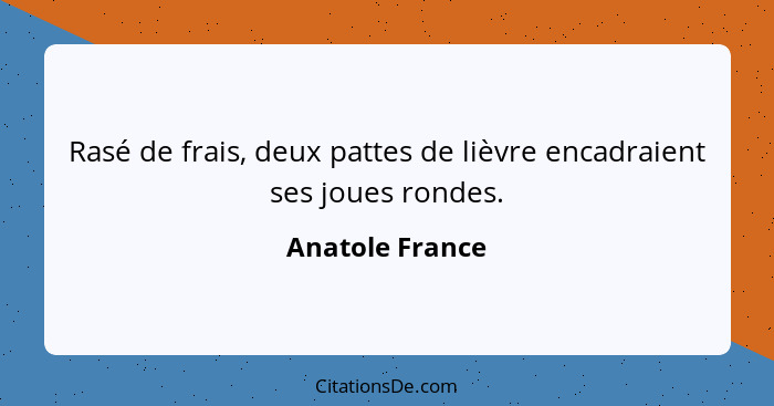 Rasé de frais, deux pattes de lièvre encadraient ses joues rondes.... - Anatole France