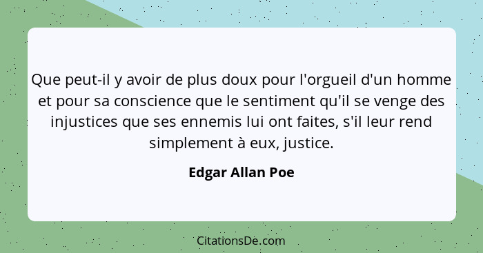Que peut-il y avoir de plus doux pour l'orgueil d'un homme et pour sa conscience que le sentiment qu'il se venge des injustices que... - Edgar Allan Poe